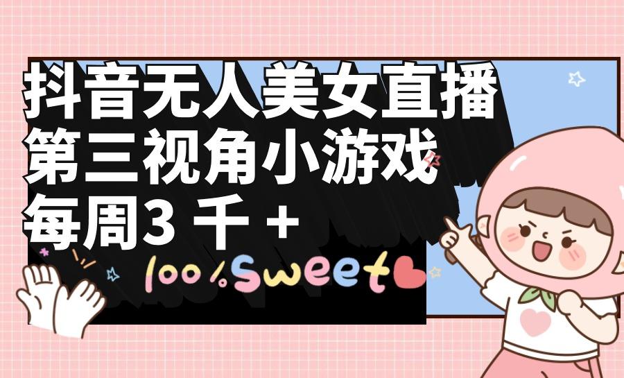 (9796期)抖音无人美女直播，第三视角小游戏，每周收益3000+-氚客吧
