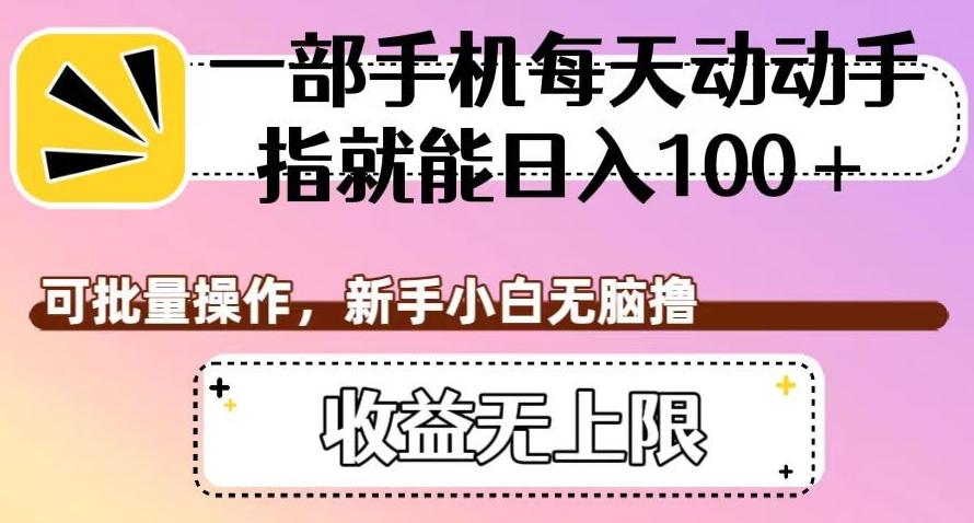 一部手机每天动动手指就能日入100+，可批量操作，新手小白无脑撸，收益无上限【揭秘】-氚客吧