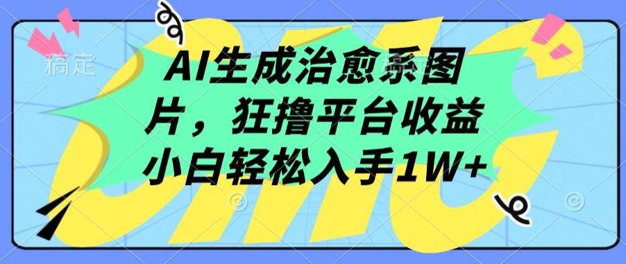 AI生成治愈系图片，狂撸平台收益，小白轻松入手1W+【揭秘】-氚客吧