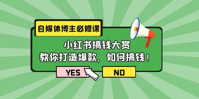 (9885期)自媒体博主必修课：小红书搞钱大赏，教你打造爆款，如何搞钱(11节课)-氚客吧