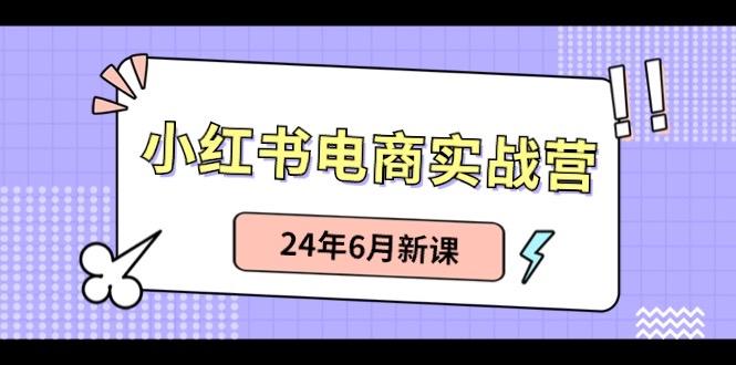 小红书电商实战营：小红书笔记带货和无人直播，24年6月新课-氚客吧