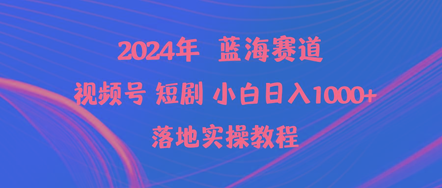 (9634期)2024年蓝海赛道视频号短剧 小白日入1000+落地实操教程-氚客吧
