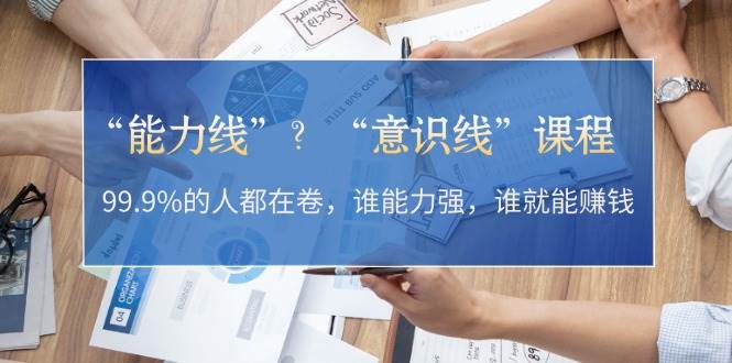 “能力线”“意识线”？99.9%的人都在卷，谁能力强，谁就能赚钱-氚客吧
