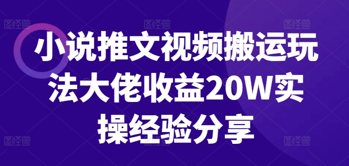 小说推文视频搬运玩法大佬收益20W实操经验分享-氚客吧