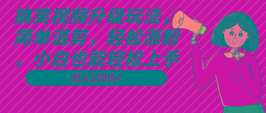 搞笑视频升级玩法，简单混剪，轻松涨粉，小白也能上手，日入1000+教程+素材-氚客吧