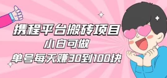 携程旅游搬砖新玩法，日入100+小白可直接上手-氚客吧