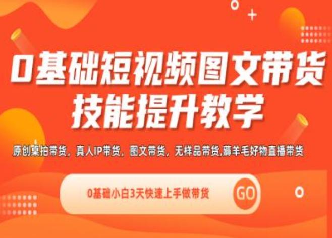 0基础短视频图文带货实操技能提升教学(直播课+视频课),0基础小白3天快速上手做带货-氚客吧