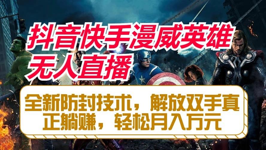 抖音快手漫威英雄无人直播，全新防封技术，解放双手真正躺赚，轻松月入万元-氚客吧
