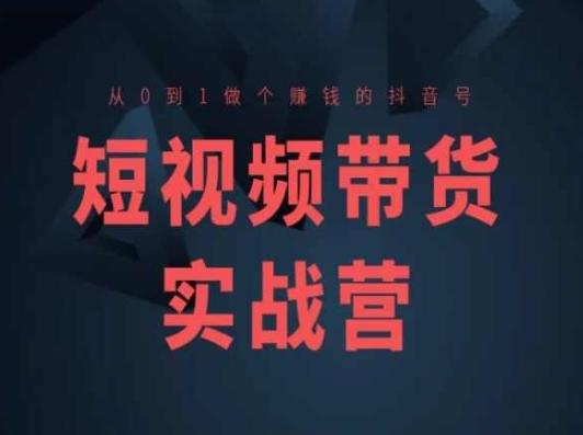 短视频带货实战营(高阶课)，从0到1做个赚钱的抖音号-氚客吧