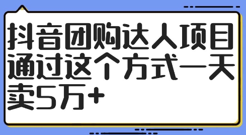 抖音团购达人项目，通过这个方式一天卖5万+【揭秘】-氚客吧