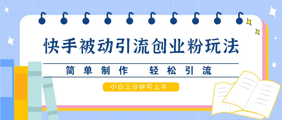 快手被动引流创业粉玩法，简单制作 轻松引流，小白三分钟可上手-氚客吧