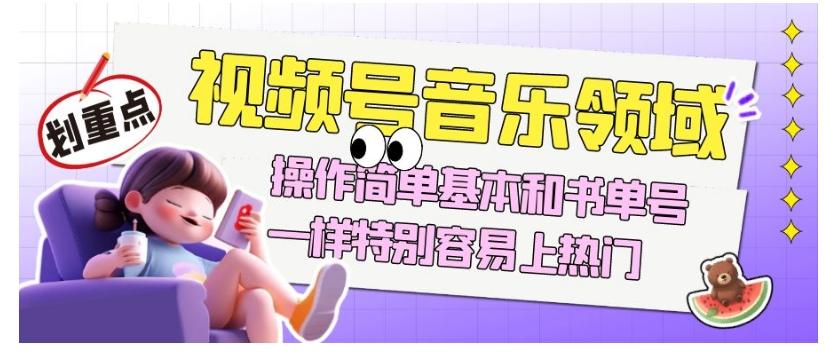视频号音乐领域项目玩法，操作简单基本和书单号一样，特别容易上热门【揭秘】-氚客吧