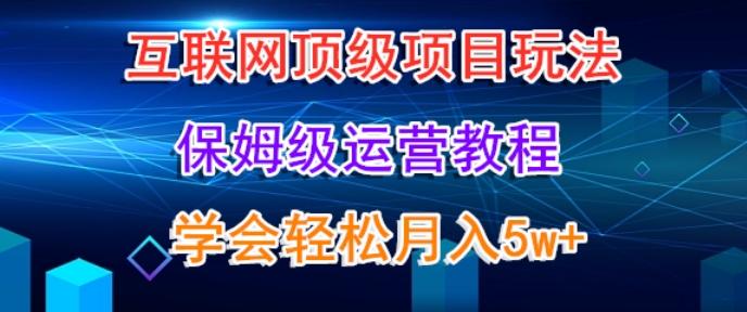 互联网顶级项目玩法，保姆级运营教程，学完轻松月入5万-氚客吧