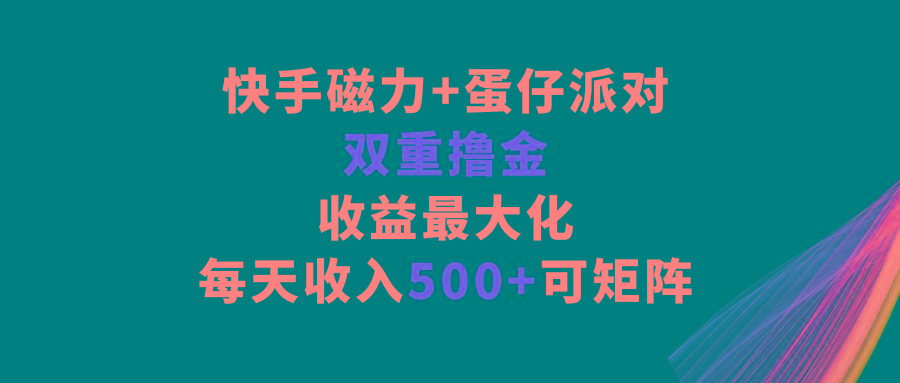 快手磁力+蛋仔派对，双重撸金，收益最大化，每天收入500+，可矩阵-氚客吧