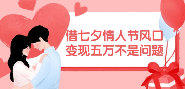 借七夕情人节风口，现在需求量爆棚，变现五万不是问题【揭秘】-氚客吧