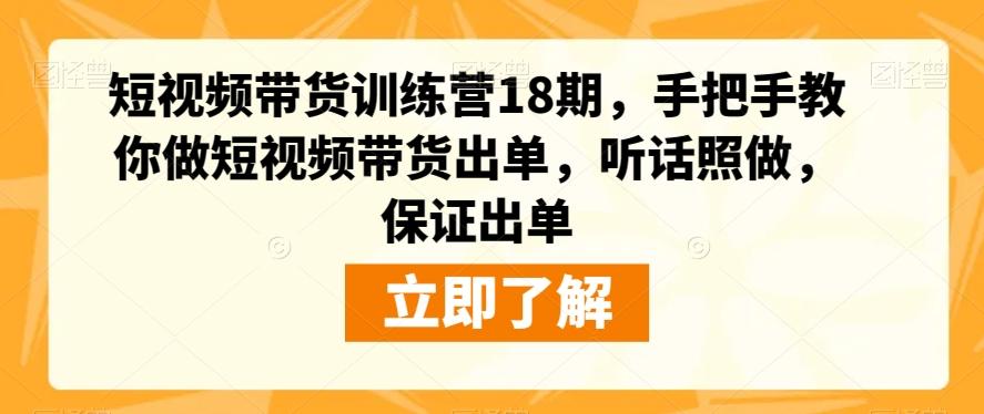 短视频带货训练营18期，手把手教你做短视频带货出单，听话照做，保证出单-氚客吧