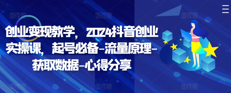 创业变现教学，2024抖音创业实操课，起号必备-流量原理-获取数据-心得分享-氚客吧
