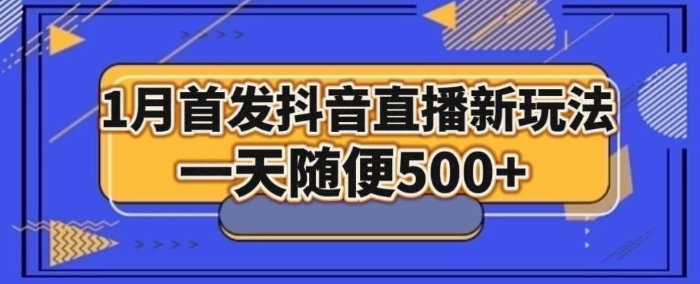 1月手法，抖音直播最新玩法，一天随便500+-氚客吧