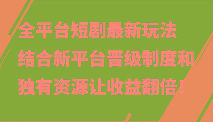 全平台短剧最新玩法，结合新平台晋级制度和独有资源让收益翻倍！-氚客吧