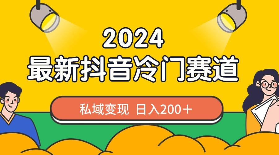 2024抖音最新冷门赛道，私域变现轻松日入200＋，作品制作简单，流量爆炸-氚客吧