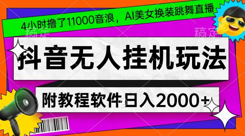 4小时撸了1.1万音浪，AI美女换装跳舞直播，抖音无人挂机玩法，对新手小白友好，附教程和软件【揭秘】-氚客吧
