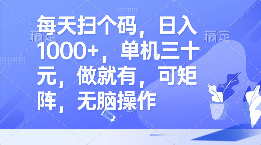 每天扫个码，日入1000+，单机三十元，做就有，可矩阵，无脑操作-氚客吧