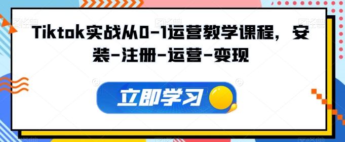 Tiktok实战从0-1运营教学课程，安装-注册-运营-变现-氚客吧