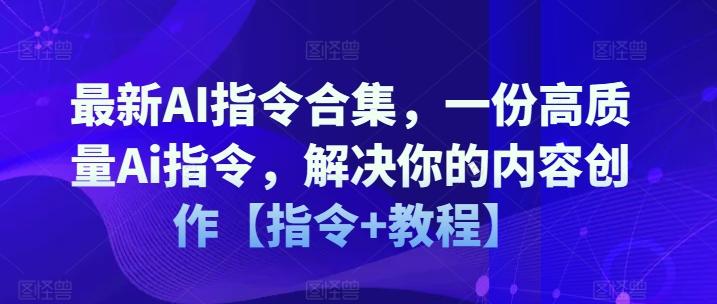 最新AI指令合集，一份高质量Ai指令，解决你的内容创作【指令+教程】-氚客吧