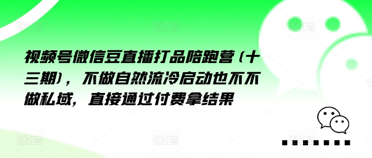 视频号微信豆直播打品陪跑营(十三期)，‮做不‬自‮流然‬冷‮动启‬也不不做私域，‮接直‬通‮付过‬费拿结果-氚客吧