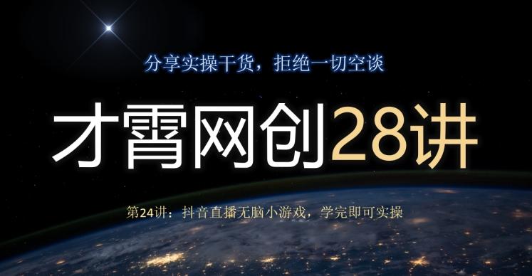 才霄网创28讲第24讲：抖音直播无脑小游戏，学完即可实操-氚客吧