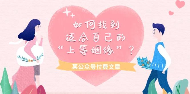 (9902期)某公众号付费文章《如何找到适合自己的“上等姻缘”？》-氚客吧