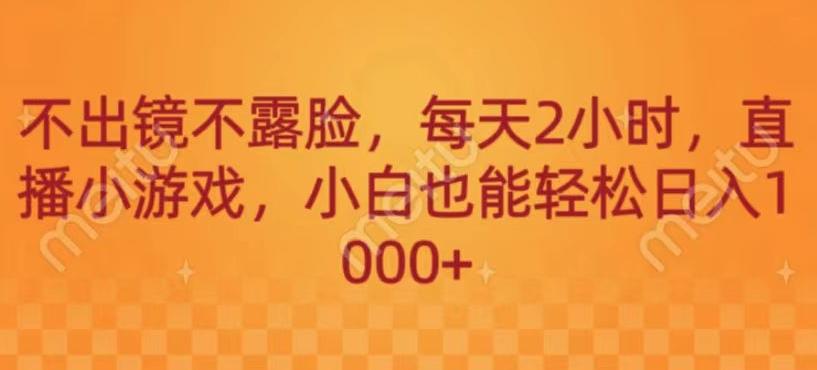 不出镜不露脸，每天2小时，直播小游戏，小白也能轻送日入1000+-氚客吧