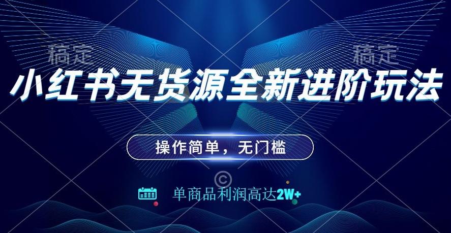 小红书无货源全新进阶玩法，操作简单，单商品利润高达2W+-氚客吧
