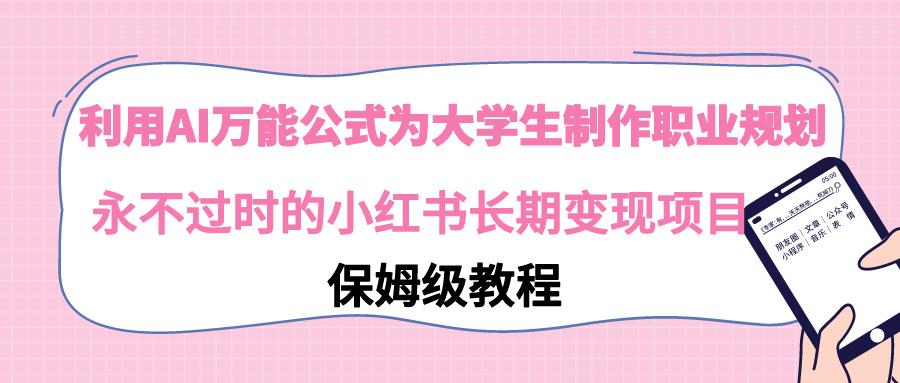 利用AI万能公式为大学生制作职业规划，永不过时的小红书长期变现项目-氚客吧