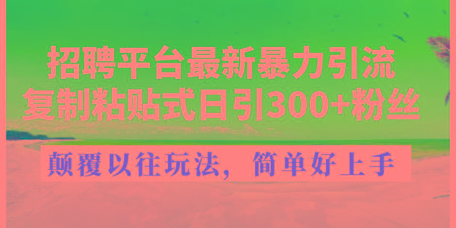 招聘平台最新暴力引流，复制粘贴式日引300+粉丝，颠覆以往垃圾玩法，简…-氚客吧