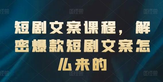 短剧文案课程，解密爆款短剧文案怎么来的-氚客吧