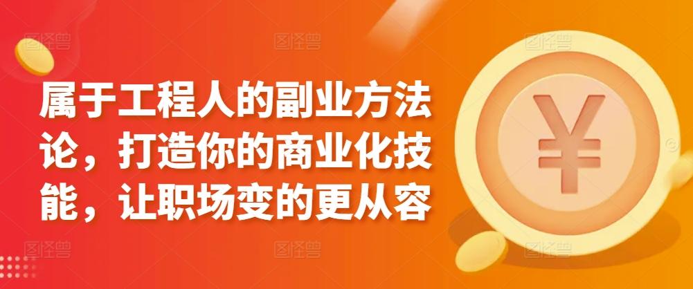 属于工程人的副业方法论，打造你的商业化技能，让职场变的更从容-氚客吧
