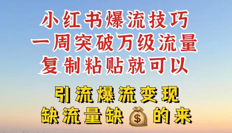 小红书爆流技巧，一周突破万级流量，复制粘贴就可以，引流爆流变现【揭秘】-氚客吧