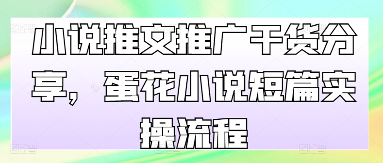 小说推文推广干货分享，蛋花小说短篇实操流程-氚客吧