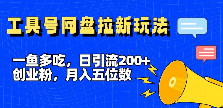 一鱼多吃，日引流200+创业粉，全平台工具号，网盘拉新新玩法月入5位数【揭秘】-氚客吧