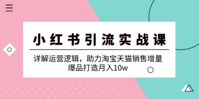 小红书引流实战课：详解运营逻辑，助力淘宝天猫销售增量，爆品打造月入10w-氚客吧