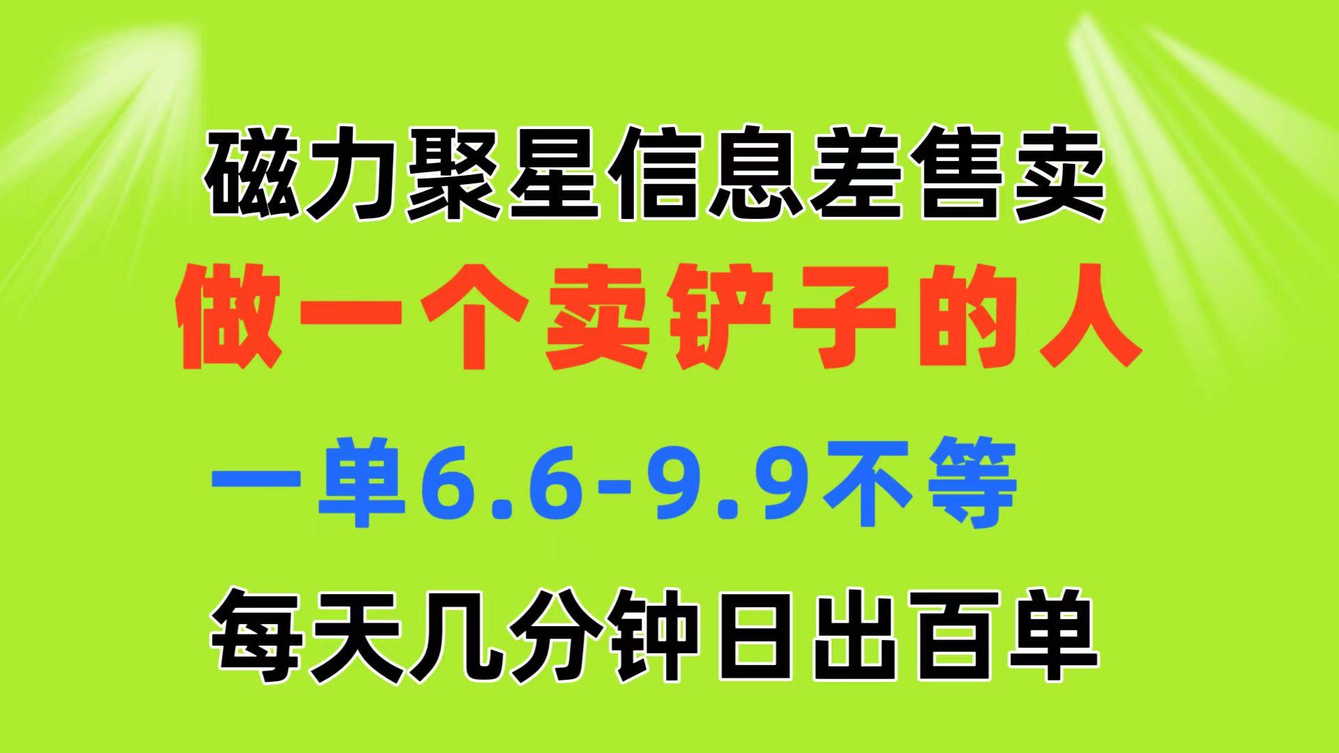 磁力聚星信息差 做一个卖铲子的人 一单6.6-9.9不等  每天几分钟 日出百单-氚客吧