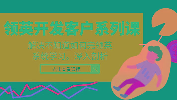 领英开发客户系列课，课程精讲解决不知道如何完领英，系统学习，深入剖析-氚客吧