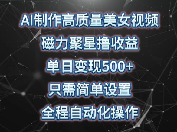 AI制作高质量美女视频，磁力聚星撸收益，单日变现500+，只需简单设置，全程自动化操作【揭秘】-氚客吧