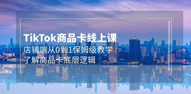 (9843期)Tk商品卡线上课，店铺端从0到1保姆级教学，了解商品卡底层逻辑(20节)-氚客吧