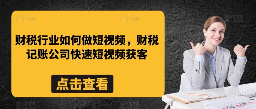 财税行业如何做短视频，财税记账公司快速短视频获客-氚客吧