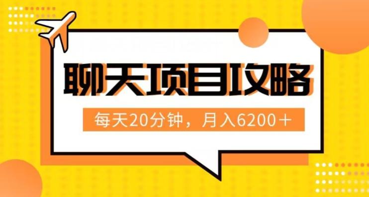 聊天项目最新玩法，每天20分钟，月入6200＋，附详细实操流程解析（六节课）【揭秘】-氚客吧