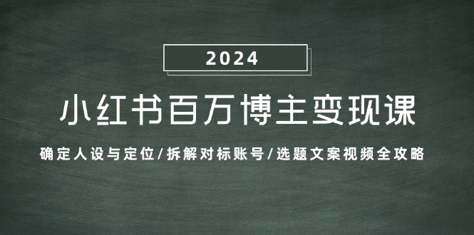 小红书百万博主变现课：确定人设与定位/拆解对标账号/选题文案视频全攻略-氚客吧