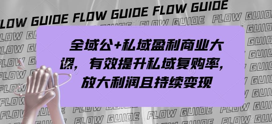 全域公+私域盈利商业大课，有效提升私域复购率，放大利润且持续变现-氚客吧