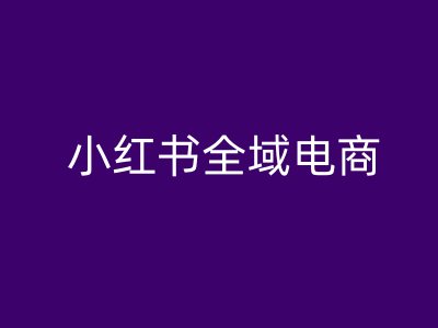 小红书全域电商，小红书电商教程-氚客吧